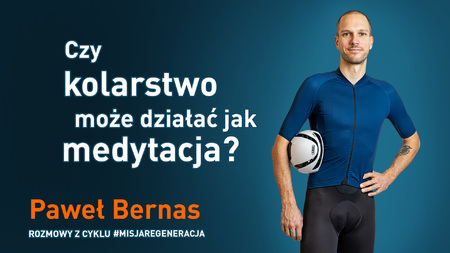 CZY KOLARSTWO MOŻE DZIAŁAĆ JAK MEDYTACJA? ROZMOWA Z PAWŁEM BERNASEM CZY KOLARSTWO MOŻE DZIAŁAĆ JAK MEDYTACJA? ROZMOWA Z PAWŁEM BERNASEM